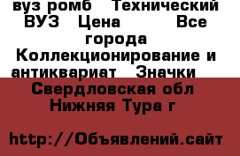 1.1) вуз ромб : Технический ВУЗ › Цена ­ 289 - Все города Коллекционирование и антиквариат » Значки   . Свердловская обл.,Нижняя Тура г.